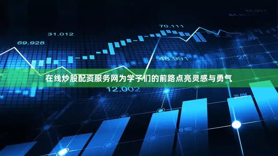 在线炒股配资服务网为学子们的前路点亮灵感与勇气