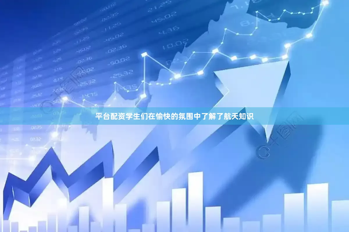 平台配资学生们在愉快的氛围中了解了航天知识