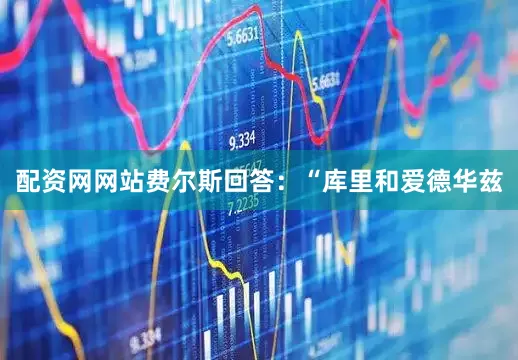 配资网网站费尔斯回答：“库里和爱德华兹