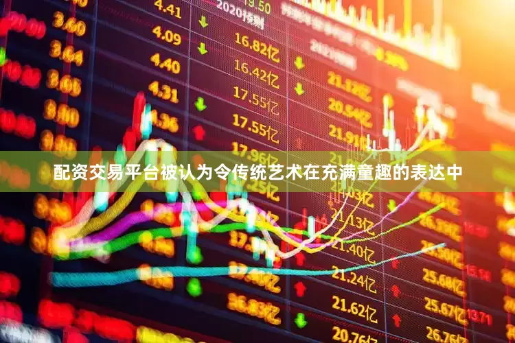 配资交易平台被认为令传统艺术在充满童趣的表达中