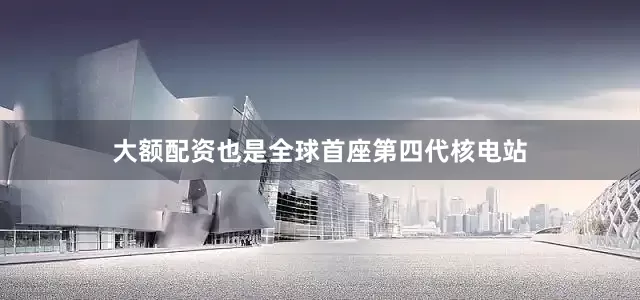 大额配资也是全球首座第四代核电站