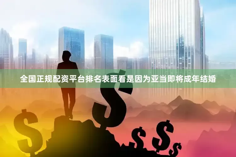 全国正规配资平台排名表面看是因为亚当即将成年结婚