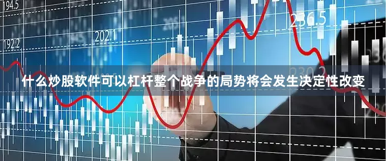 什么炒股软件可以杠杆整个战争的局势将会发生决定性改变