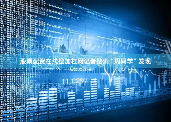 股票配资在线搜加杠网记者搜索“周同学”发现