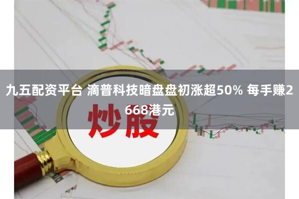 九五配资平台 滴普科技暗盘盘初涨超50% 每手赚2668港元