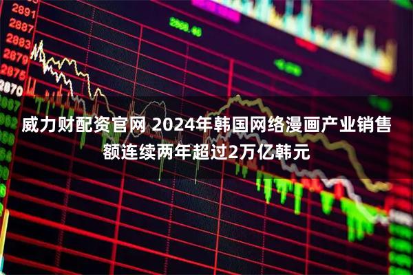 威力财配资官网 2024年韩国网络漫画产业销售额连续两年超过2万亿韩元