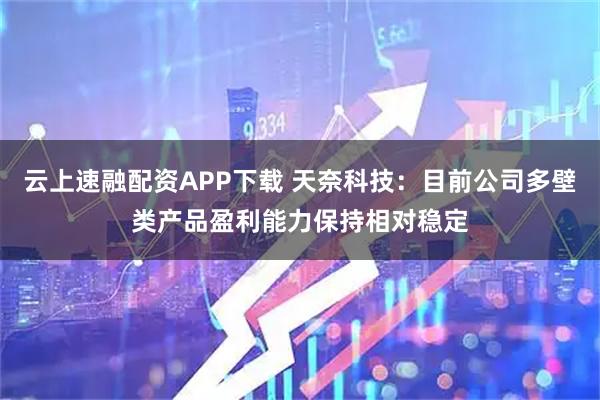 云上速融配资APP下载 天奈科技：目前公司多壁类产品盈利能力保持相对稳定