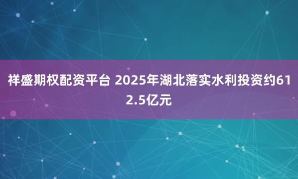 祥盛期权配资平台 2025年湖北落实水利投资约612.5亿元