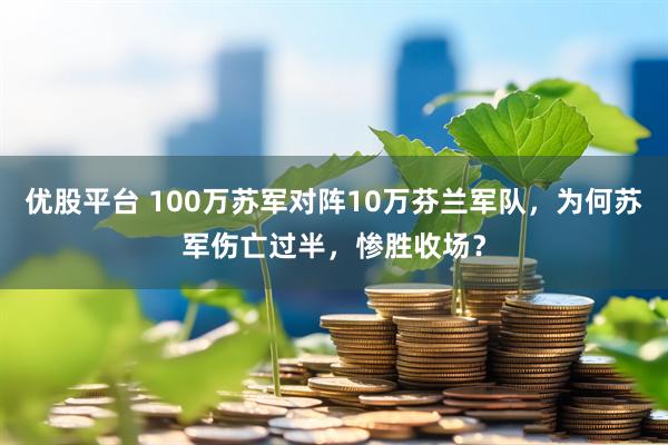 优股平台 100万苏军对阵10万芬兰军队,为何苏军伤亡过半,惨胜收场?
