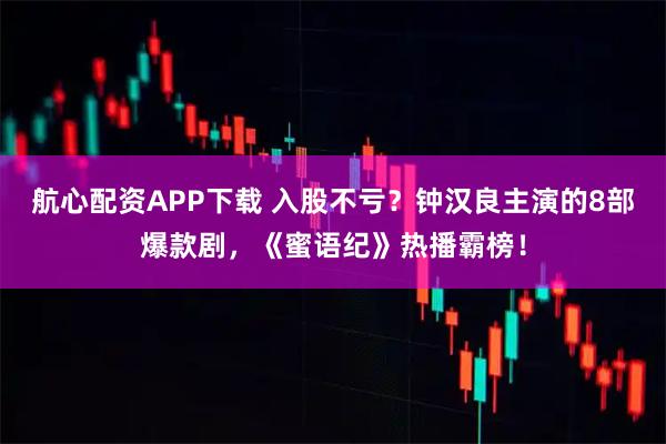 航心配资APP下载 入股不亏?钟汉良主演的8部爆款剧,《蜜语纪》热播霸榜!