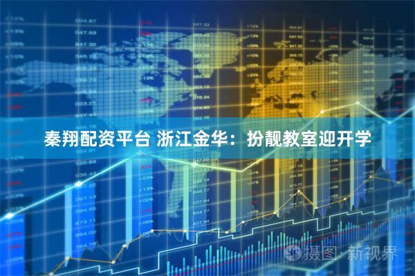 秦翔配资平台 浙江金华：扮靓教室迎开学